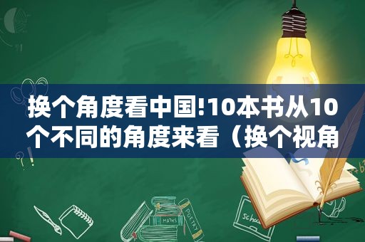 换个角度看中国!10本书从10个不同的角度来看（换个视角看中国）