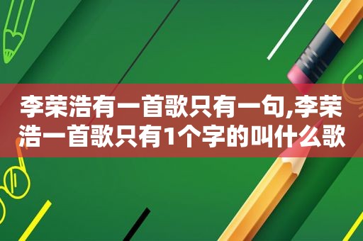 李荣浩有一首歌只有一句,李荣浩一首歌只有1个字的叫什么歌名