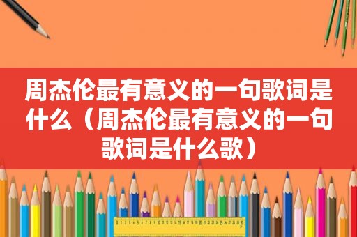 周杰伦最有意义的一句歌词是什么（周杰伦最有意义的一句歌词是什么歌）