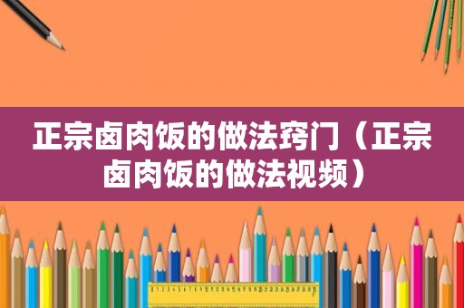 正宗卤肉饭的做法窍门（正宗卤肉饭的做法视频）