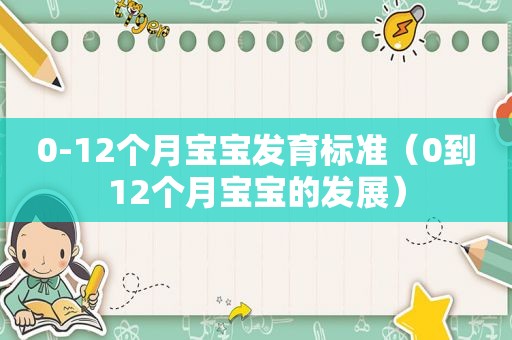 0-12个月宝宝发育标准（0到12个月宝宝的发展）