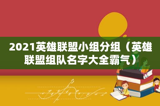 2021英雄联盟小组分组（英雄联盟组队名字大全霸气）