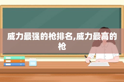 威力最强的枪排名,威力最高的枪