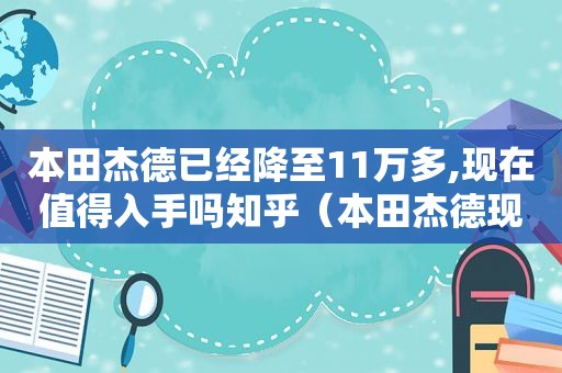 本田杰德已经降至11万多,现在值得入手吗知乎（本田杰德现在什么价格）