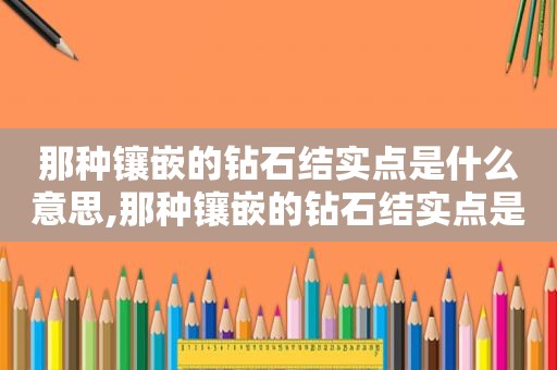 那种镶嵌的钻石结实点是什么意思,那种镶嵌的钻石结实点是什么样的