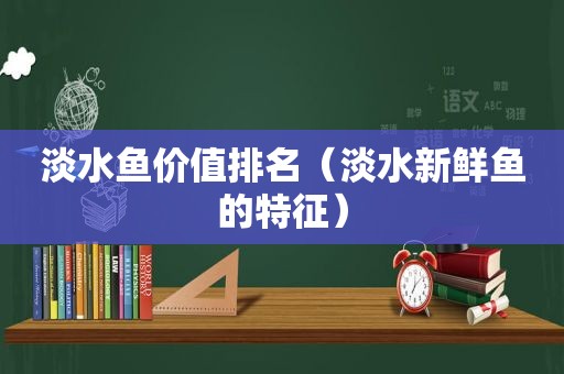 淡水鱼价值排名（淡水新鲜鱼的特征）