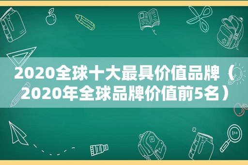 2020全球十大最具价值品牌（2020年全球品牌价值前5名）