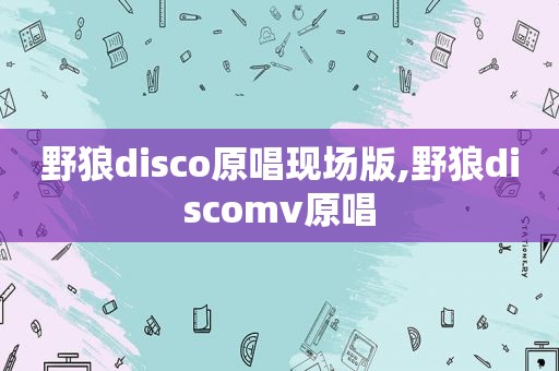 野狼disco原唱现场版,野狼discomv原唱