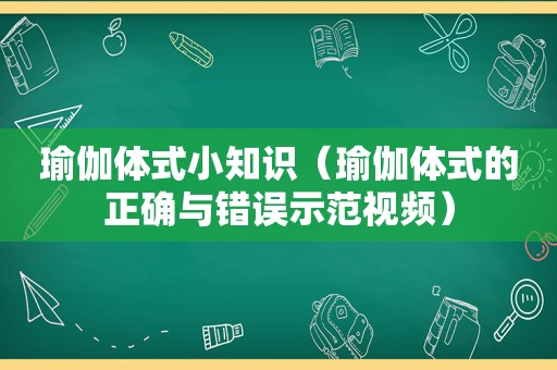 瑜伽体式小知识（瑜伽体式的正确与错误示范视频）