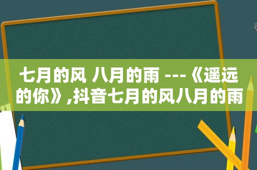 七月的风 八月的雨 ---《遥远的你》,抖音七月的风八月的雨是什么歌?