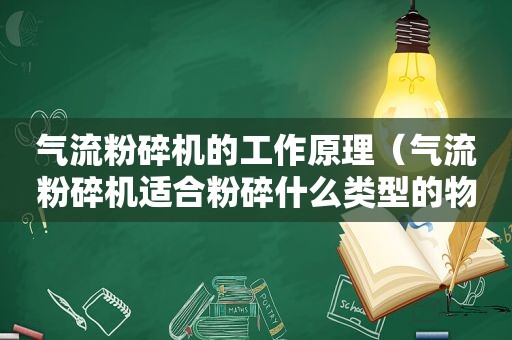 气流粉碎机的工作原理（气流粉碎机适合粉碎什么类型的物料）