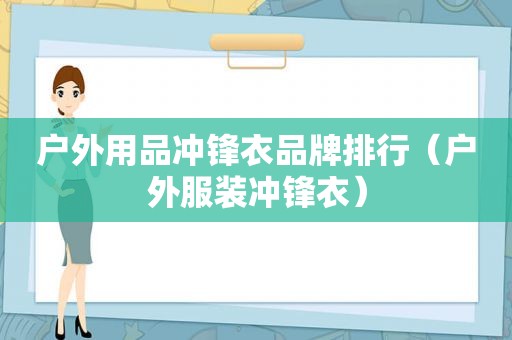 户外用品冲锋衣品牌排行（户外服装冲锋衣）