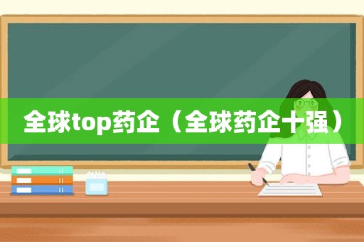 全球top药企（全球药企十强）