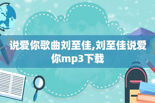 说爱你歌曲刘至佳,刘至佳说爱你mp3下载