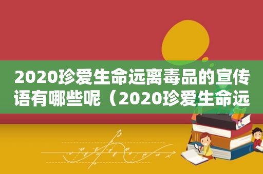 2020珍爱生命远离 *** 的宣传语有哪些呢（2020珍爱生命远离 *** 的宣传语有哪些三年级）