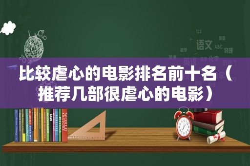 比较虐心的电影排名前十名（推荐几部很虐心的电影）