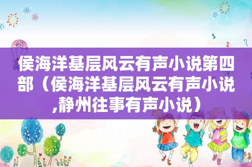 侯海洋基层风云有声小说第四部（侯海洋基层风云有声小说,静州往事有声小说）