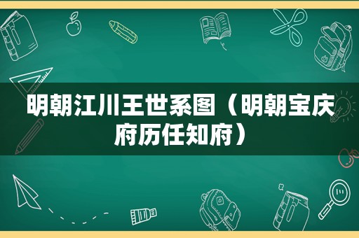 明朝江川王世系图（明朝宝庆府历任知府）