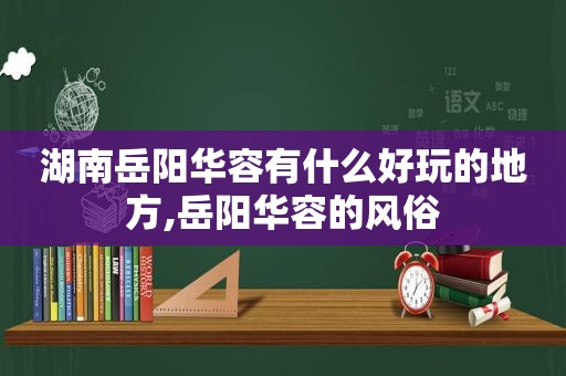 湖南岳阳华容有什么好玩的地方,岳阳华容的风俗