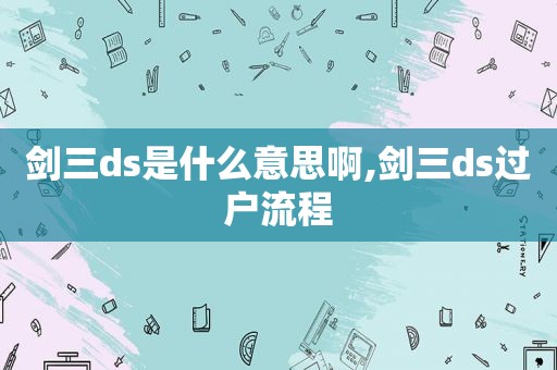 剑三ds是什么意思啊,剑三ds过户流程