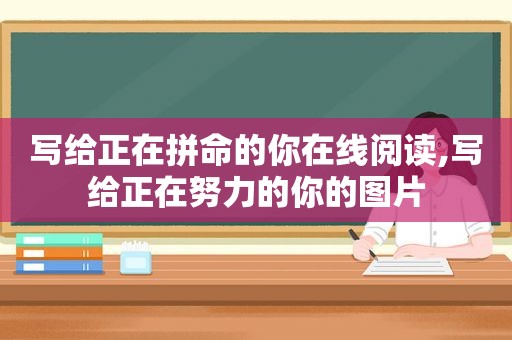 写给正在拼命的你在线阅读,写给正在努力的你的图片