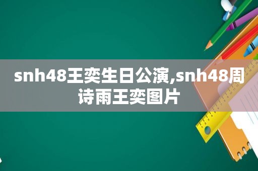 snh48王奕生日公演,snh48周诗雨王奕图片