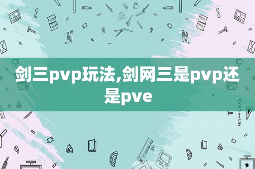 剑三pvp玩法,剑网三是pvp还是pve