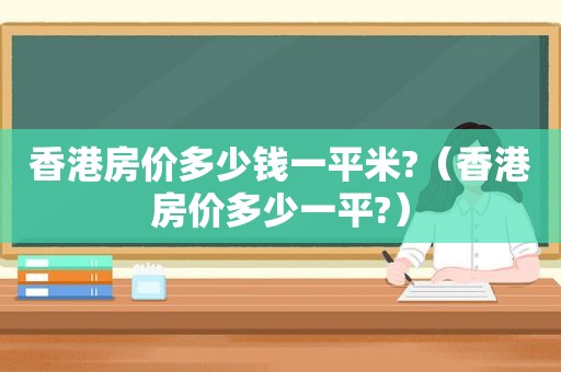 香港房价多少钱一平米?（香港房价多少一平?）