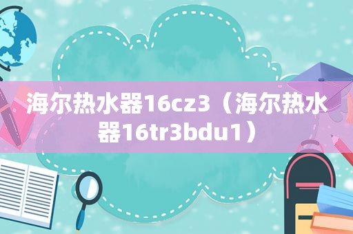 海尔热水器16cz3（海尔热水器16tr3bdu1）