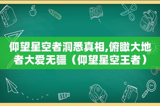 仰望星空者洞悉真相,俯瞰大地者大爱无疆（仰望星空王者）