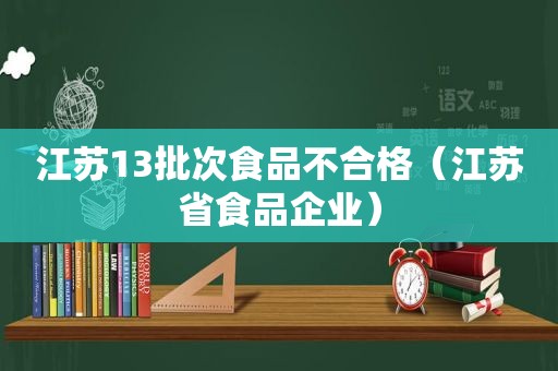 江苏13批次食品不合格（江苏省食品企业）