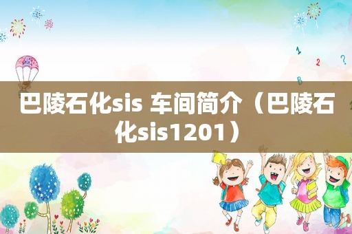 巴陵石化sis 车间简介（巴陵石化sis1201）