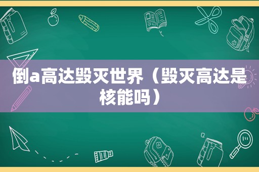 倒a高达毁灭世界（毁灭高达是核能吗）