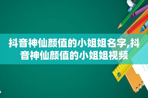 抖音神仙颜值的小姐姐名字,抖音神仙颜值的小姐姐视频