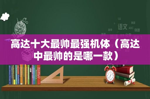 高达十大最帅最强机体（高达中最帅的是哪一款）