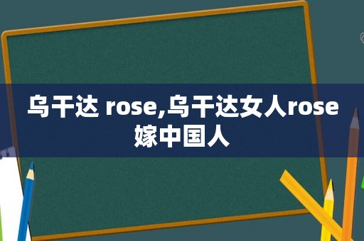 乌干达 rose,乌干达女人rose嫁中国人