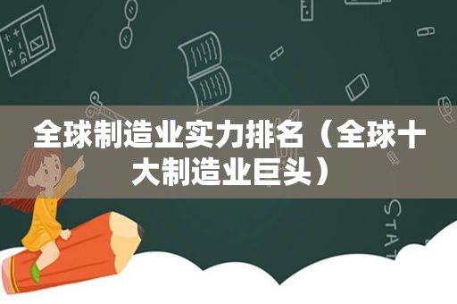 全球制造业实力排名（全球十大制造业巨头）