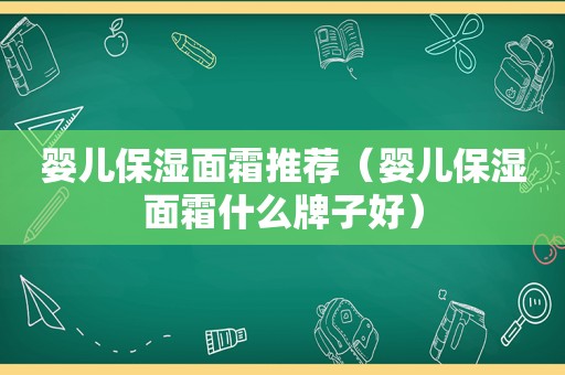 婴儿保湿面霜推荐（婴儿保湿面霜什么牌子好）