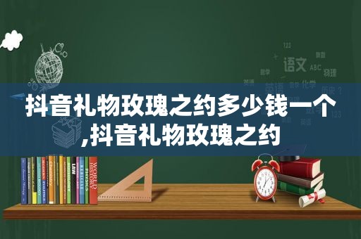 抖音礼物玫瑰之约多少钱一个,抖音礼物玫瑰之约