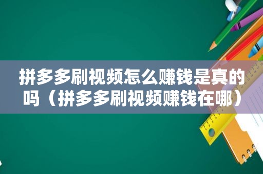 拼多多刷视频怎么赚钱是真的吗（拼多多刷视频赚钱在哪）