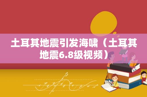 土耳其地震引发海啸（土耳其地震6.8级视频）