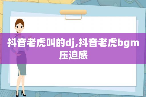 抖音老虎叫的dj,抖音老虎bgm压迫感