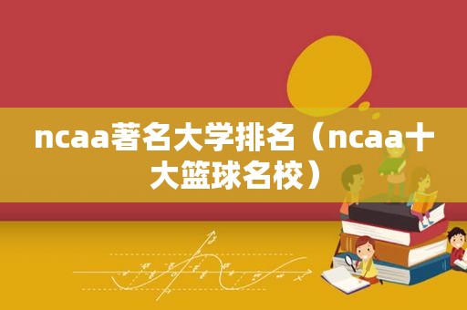 ncaa著名大学排名（ncaa十大篮球名校）