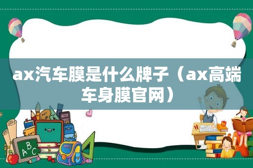 ax汽车膜是什么牌子（ax高端车身膜官网）