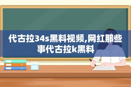 代古拉34s黑料视频,网红那些事代古拉k黑料