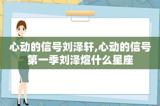 心动的信号刘泽轩,心动的信号第一季刘泽煊什么星座