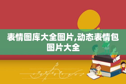 表情图库大全图片,动态表情包图片大全