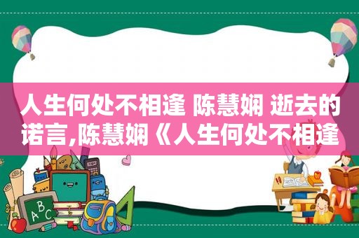 人生何处不相逢 陈慧娴 逝去的诺言,陈慧娴《人生何处不相逢》