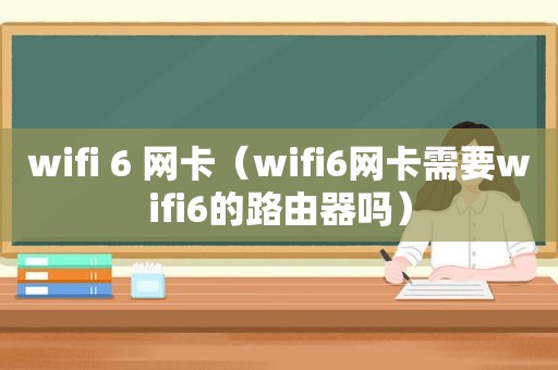 wifi 6 网卡（wifi6网卡需要wifi6的路由器吗）