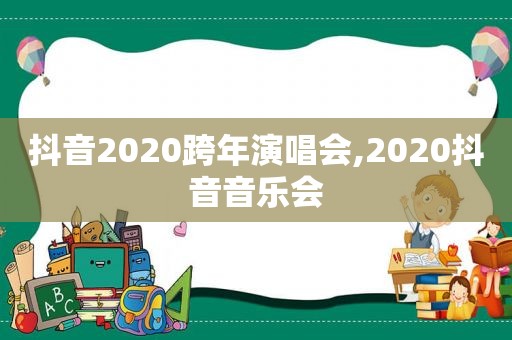 抖音2020跨年演唱会,2020抖音音乐会